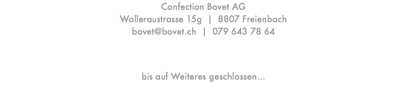 Confection Bovet AG Wolleraustrasse 15g | 8807 Freienbach  bovet@bovet.ch | 079 643 78 64 bis auf Weiteres geschlossen… 